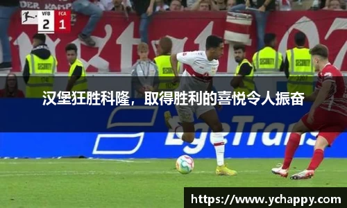 汉堡狂胜科隆，取得胜利的喜悦令人振奋