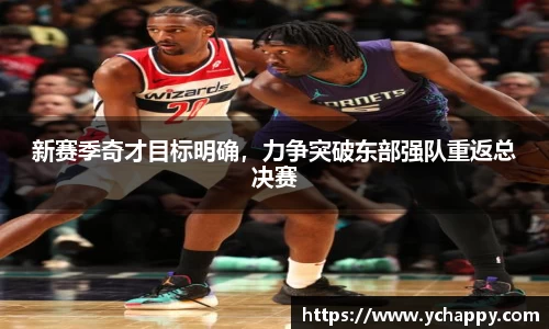 新赛季奇才目标明确，力争突破东部强队重返总决赛