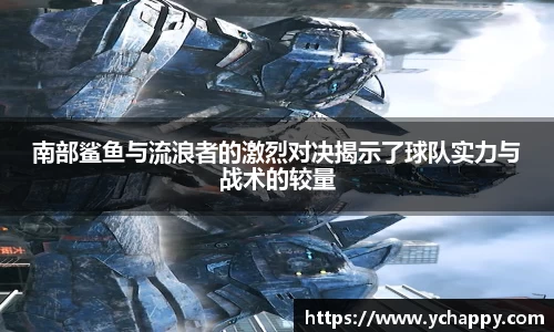 南部鲨鱼与流浪者的激烈对决揭示了球队实力与战术的较量