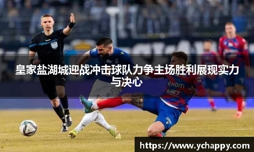 皇家盐湖城迎战冲击球队力争主场胜利展现实力与决心