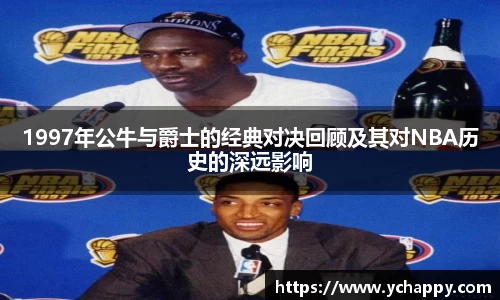 1997年公牛与爵士的经典对决回顾及其对NBA历史的深远影响