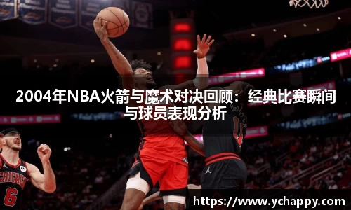 2004年NBA火箭与魔术对决回顾：经典比赛瞬间与球员表现分析