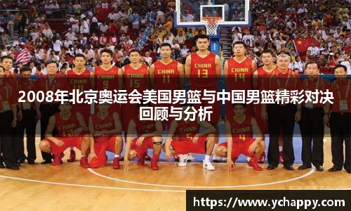 2008年北京奥运会美国男篮与中国男篮精彩对决回顾与分析