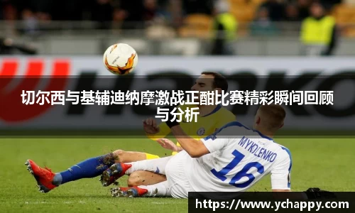 切尔西与基辅迪纳摩激战正酣比赛精彩瞬间回顾与分析