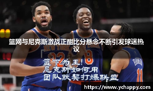 篮网与尼克斯激战正酣比分悬念不断引发球迷热议