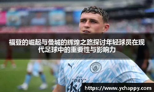 福登的崛起与曼城的辉煌之路探讨年轻球员在现代足球中的重要性与影响力