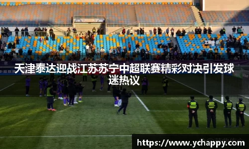 天津泰达迎战江苏苏宁中超联赛精彩对决引发球迷热议