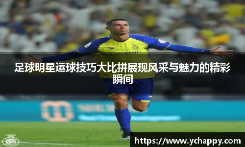 足球明星运球技巧大比拼展现风采与魅力的精彩瞬间