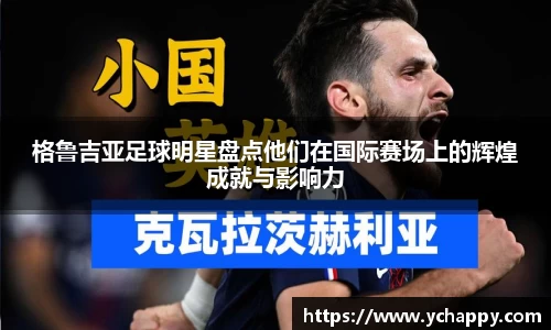 格鲁吉亚足球明星盘点他们在国际赛场上的辉煌成就与影响力