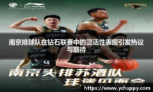 南京排球队在钻石联赛中的灵活性表现引发热议与期待