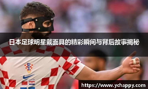日本足球明星戴面具的精彩瞬间与背后故事揭秘
