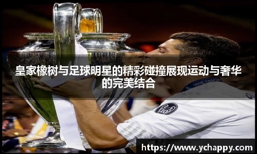 皇家橡树与足球明星的精彩碰撞展现运动与奢华的完美结合