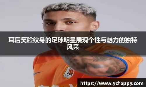 耳后笑脸纹身的足球明星展现个性与魅力的独特风采