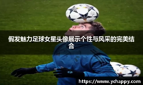 假发魅力足球女星头像展示个性与风采的完美结合