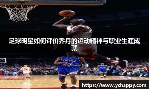 足球明星如何评价乔丹的运动精神与职业生涯成就