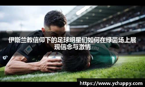 伊斯兰教信仰下的足球明星们如何在绿茵场上展现信念与激情