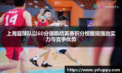 上海篮球队以60分领跑精英赛积分榜展现强劲实力与竞争优势