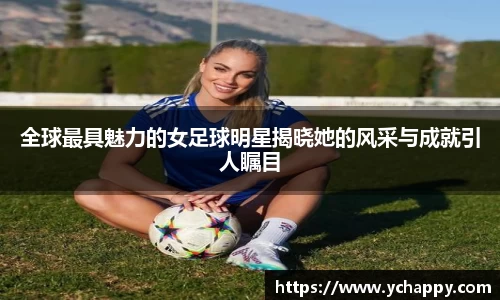 全球最具魅力的女足球明星揭晓她的风采与成就引人瞩目